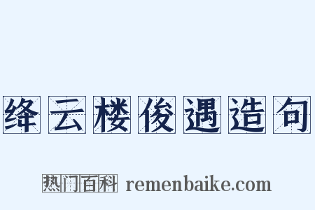 绛云楼俊遇造句是什么意思的图片